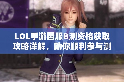 LOL手游国服B测资格获取攻略详解，助你顺利参与测试