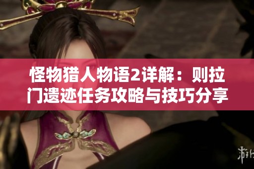 怪物猎人物语2详解：则拉门遗迹任务攻略与技巧分享