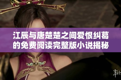 江辰与唐楚楚之间爱恨纠葛的免费阅读完整版小说揭秘