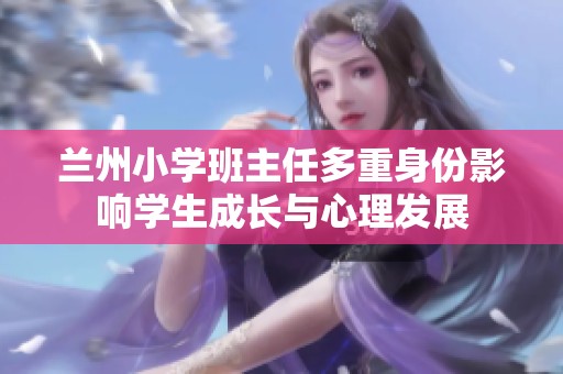 兰州小学班主任多重身份影响学生成长与心理发展