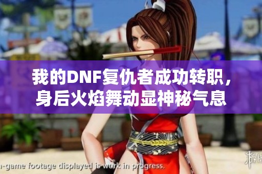 我的DNF复仇者成功转职，身后火焰舞动显神秘气息