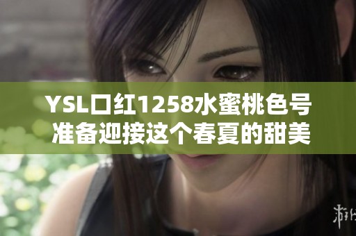 YSL口红1258水蜜桃色号 准备迎接这个春夏的甜美风情