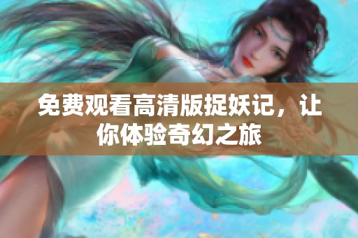 免费观看高清版捉妖记，让你体验奇幻之旅