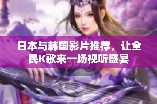 日本与韩国影片推荐，让全民K歌来一场视听盛宴