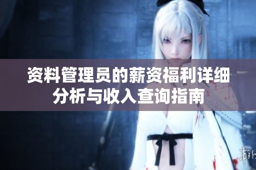 资料管理员的薪资福利详细分析与收入查询指南