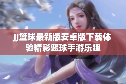JJ篮球最新版安卓版下载体验精彩篮球手游乐趣