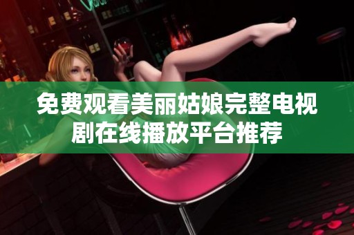 免费观看美丽姑娘完整电视剧在线播放平台推荐