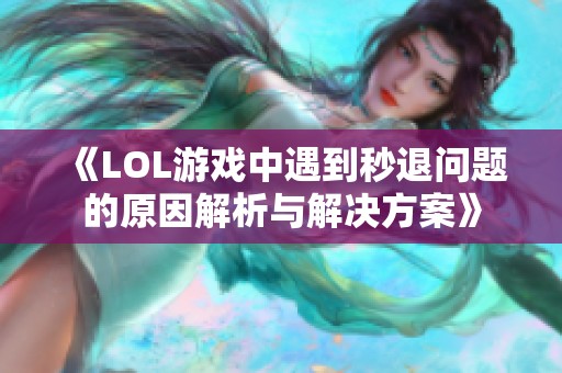 《LOL游戏中遇到秒退问题的原因解析与解决方案》