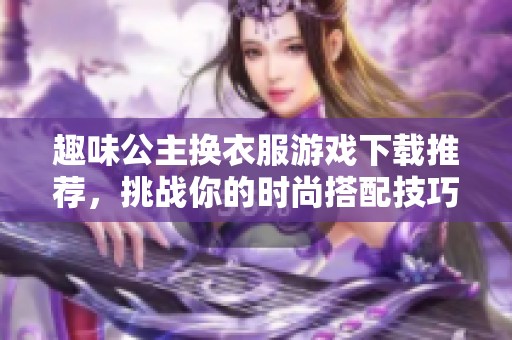 趣味公主换衣服游戏下载推荐，挑战你的时尚搭配技巧