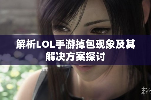 解析LOL手游掉包现象及其解决方案探讨