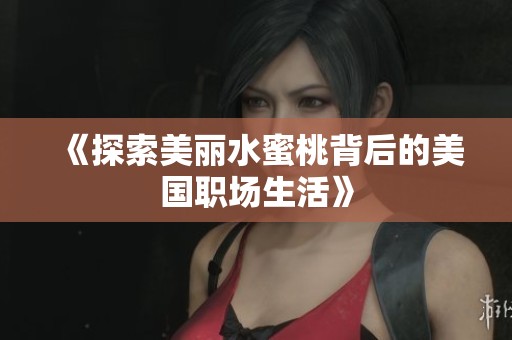 《探索美丽水蜜桃背后的美国职场生活》