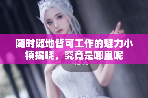 随时随地皆可工作的魅力小镇揭晓，究竟是哪里呢