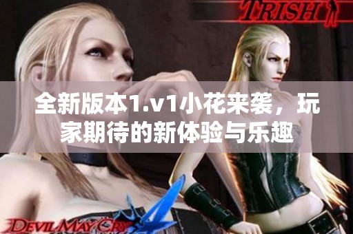 全新版本1.v1小花来袭，玩家期待的新体验与乐趣