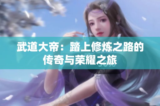 武道大帝：踏上修炼之路的传奇与荣耀之旅