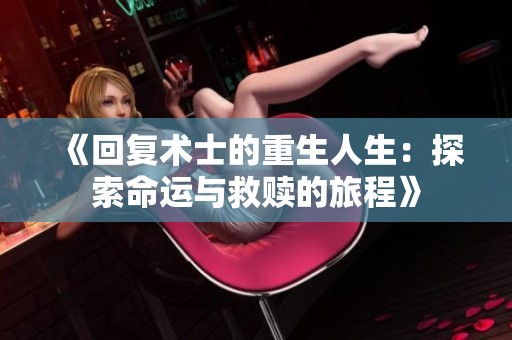 《回复术士的重生人生：探索命运与救赎的旅程》