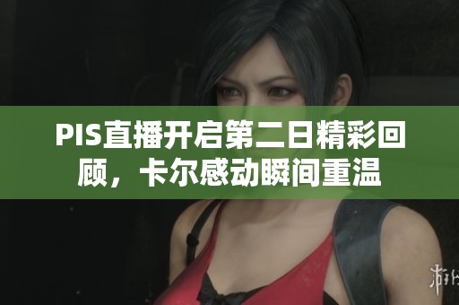 PIS直播开启第二日精彩回顾，卡尔感动瞬间重温