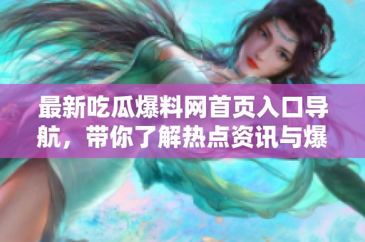 最新吃瓜爆料网首页入口导航，带你了解热点资讯与爆料消息