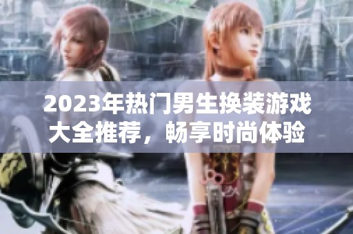 2023年热门男生换装游戏大全推荐，畅享时尚体验