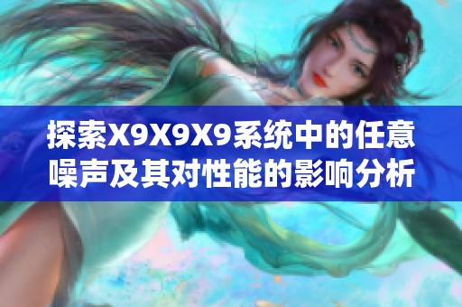 探索X9X9X9系统中的任意噪声及其对性能的影响分析