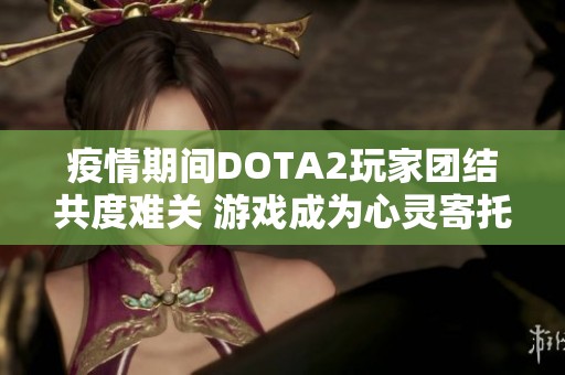 疫情期间DOTA2玩家团结共度难关 游戏成为心灵寄托