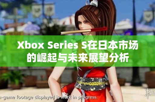 Xbox Series S在日本市场的崛起与未来展望分析