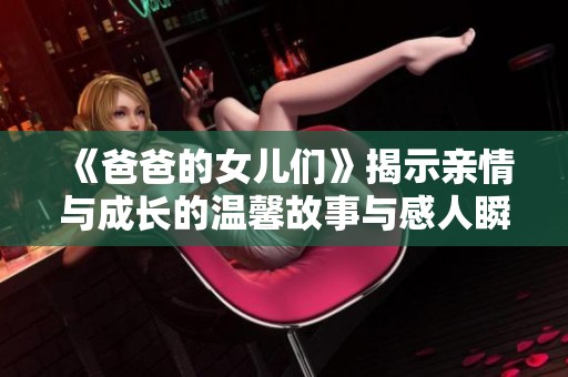 《爸爸的女儿们》揭示亲情与成长的温馨故事与感人瞬间