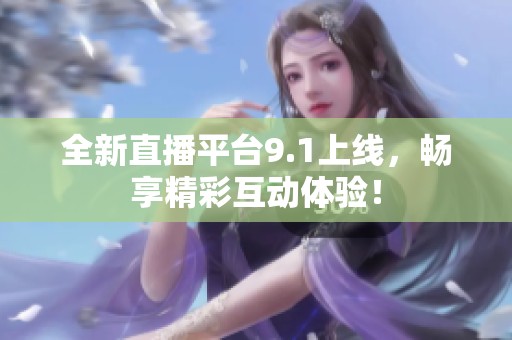 全新直播平台9.1上线，畅享精彩互动体验！