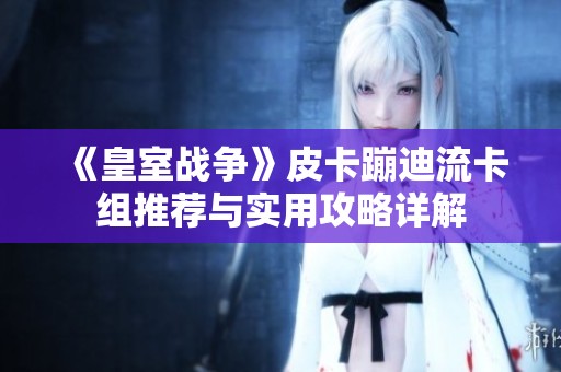 《皇室战争》皮卡蹦迪流卡组推荐与实用攻略详解