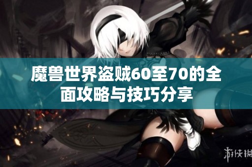 魔兽世界盗贼60至70的全面攻略与技巧分享