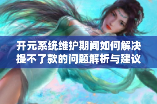 开元系统维护期间如何解决提不了款的问题解析与建议