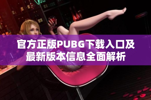 官方正版PUBG下载入口及最新版本信息全面解析