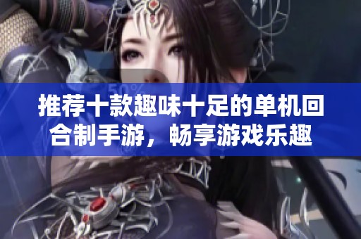 推荐十款趣味十足的单机回合制手游，畅享游戏乐趣
