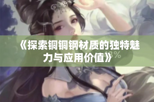 《探索铜铜钢材质的独特魅力与应用价值》