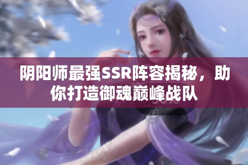 阴阳师最强SSR阵容揭秘，助你打造御魂巅峰战队