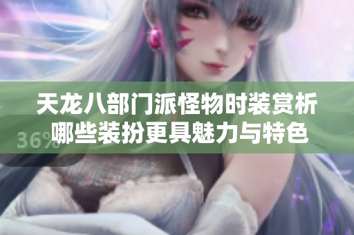 天龙八部门派怪物时装赏析 哪些装扮更具魅力与特色