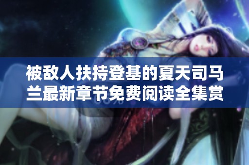 被敌人扶持登基的夏天司马兰最新章节免费阅读全集赏析