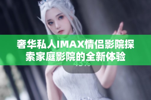 奢华私人IMAX情侣影院探索家庭影院的全新体验