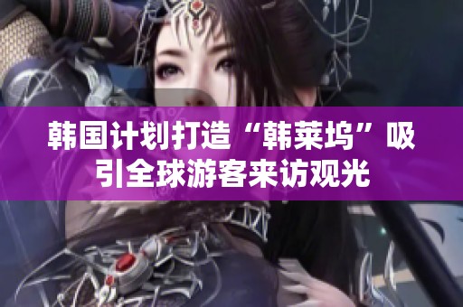 韩国计划打造“韩莱坞”吸引全球游客来访观光