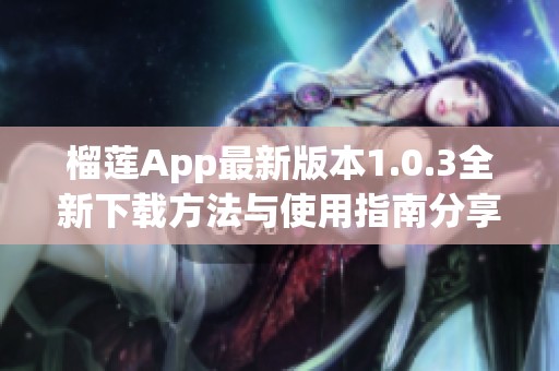 榴莲App最新版本1.0.3全新下载方法与使用指南分享