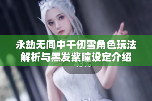 永劫无间中千仞雪角色玩法解析与黑发紫瞳设定介绍