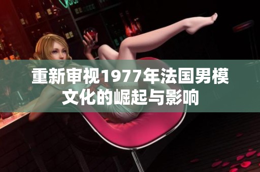 重新审视1977年法国男模文化的崛起与影响