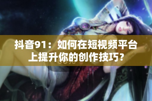 抖音91：如何在短视频平台上提升你的创作技巧？