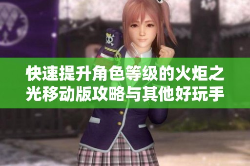 快速提升角色等级的火炬之光移动版攻略与其他好玩手游推荐