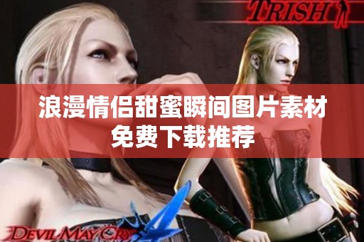 浪漫情侣甜蜜瞬间图片素材免费下载推荐