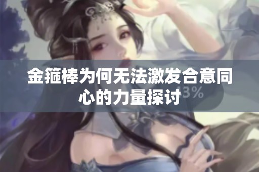 金箍棒为何无法激发合意同心的力量探讨