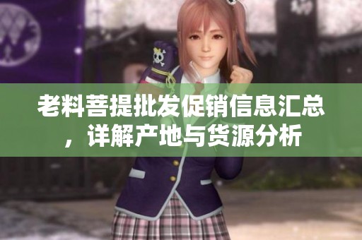 老料菩提批发促销信息汇总，详解产地与货源分析