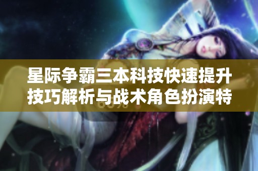 星际争霸三本科技快速提升技巧解析与战术角色扮演特色