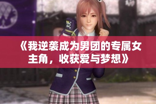 《我逆袭成为男团的专属女主角，收获爱与梦想》