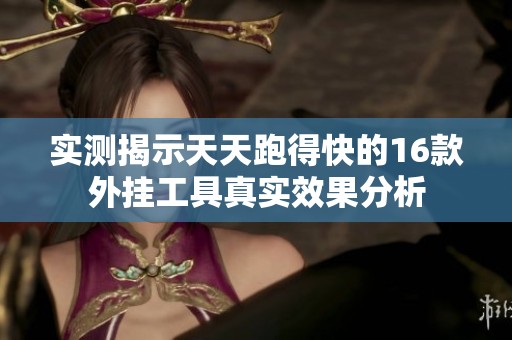 实测揭示天天跑得快的16款外挂工具真实效果分析