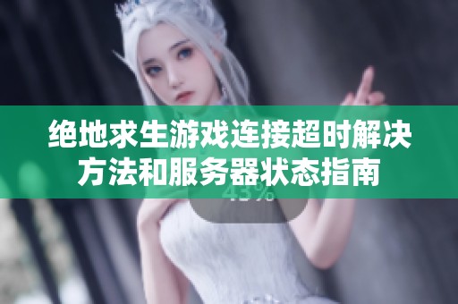 绝地求生游戏连接超时解决方法和服务器状态指南